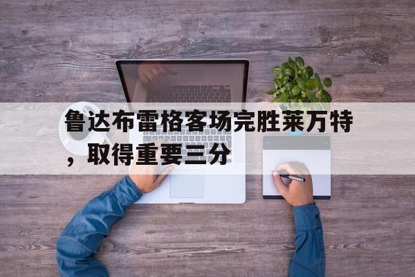 瓦力棋牌游戏-鲁达布雷格客场完胜莱万特，取得重要三分的简单介绍